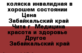коляска инвалидная в хорошем состоянии › Цена ­ 3 800 - Забайкальский край, Чита г. Медицина, красота и здоровье » Другое   . Забайкальский край